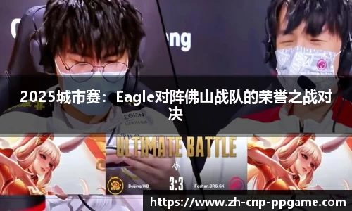 2025城市赛：Eagle对阵佛山战队的荣誉之战对决