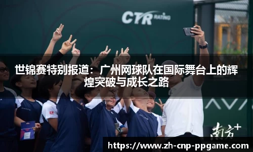 世锦赛特别报道:广州网球队在国际舞台上的辉煌突破与成长之路