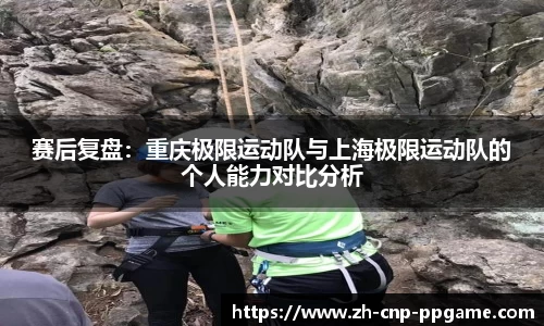 赛后复盘:重庆极限运动队与上海极限运动队的个人能力对比分析
