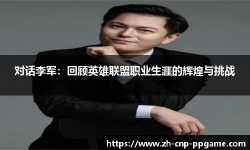 对话李军:回顾英雄联盟职业生涯的辉煌与挑战