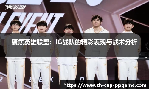 聚焦英雄联盟:IG战队的精彩表现与战术分析