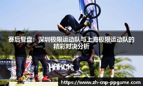 赛后复盘:深圳极限运动队与上海极限运动队的精彩对决分析